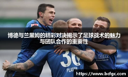 博德与兰黑姆的精彩对决揭示了足球战术的魅力与团队合作的重要性