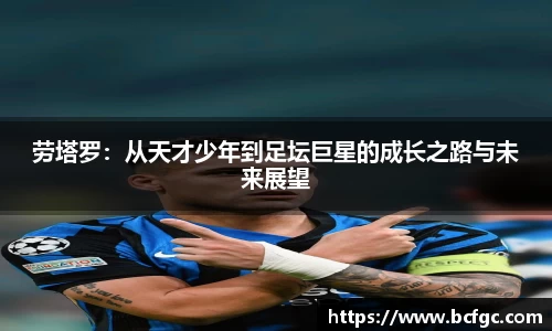 劳塔罗：从天才少年到足坛巨星的成长之路与未来展望