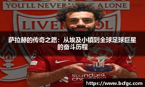 萨拉赫的传奇之路：从埃及小镇到全球足球巨星的奋斗历程