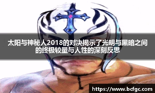 太阳与神秘人2018的对决揭示了光明与黑暗之间的终极较量与人性的深刻反思
